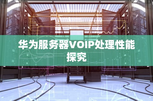 华为服务器VOIP处理性能探究
