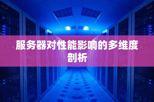 服务器对性能影响的多维度剖析