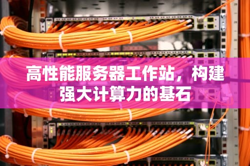 高性能服务器工作站，构建强大计算力的基石