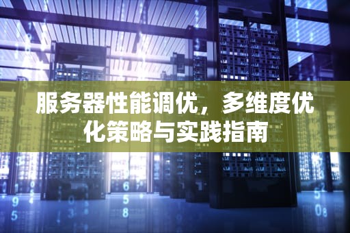 服务器性能调优，多维度优化策略与实践指南