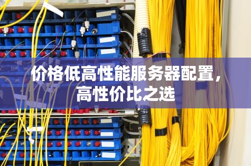 价格低高性能服务器配置，高性价比之选