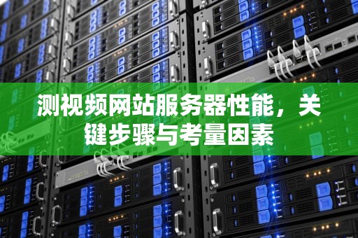 测视频网站服务器性能，关键步骤与考量因素