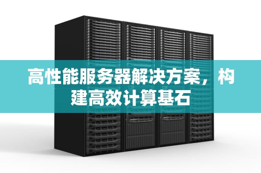 高性能服务器解决方案，构建高效计算基石