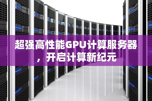 超强高性能GPU计算服务器，开启计算新纪元