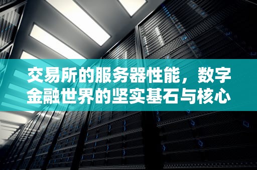 交易所的服务器性能，数字金融世界的坚实基石与核心引擎