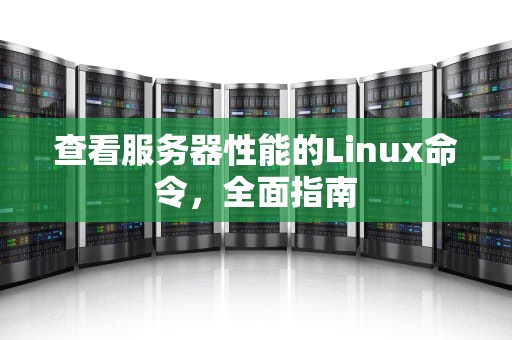 查看服务器性能的Linux命令，全面指南
