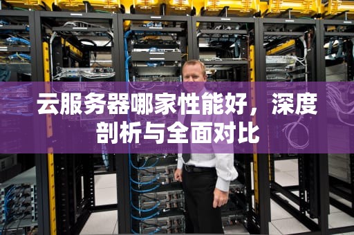 云服务器哪家性能好，深度剖析与全面对比