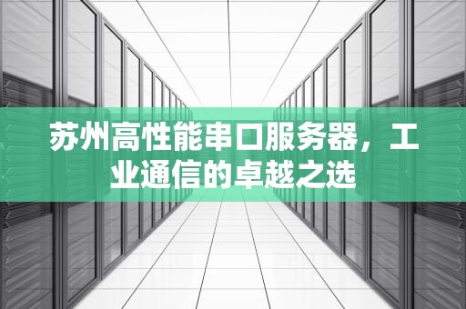 苏州高性能串口服务器，工业通信的卓越之选