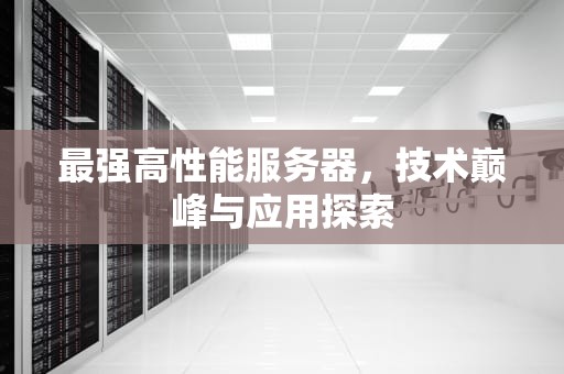 最强高性能服务器，技术巅峰与应用探索
