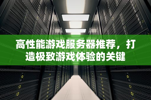高性能游戏服务器推荐，打造极致游戏体验的关键