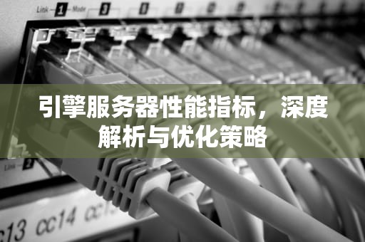 引擎服务器性能指标，深度解析与优化策略
