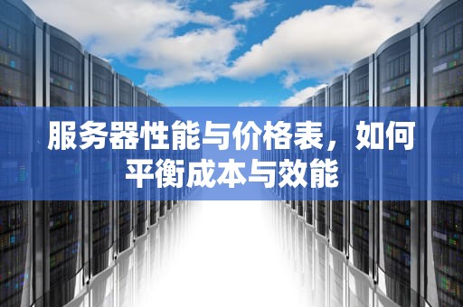 服务器性能与价格表，如何平衡成本与效能