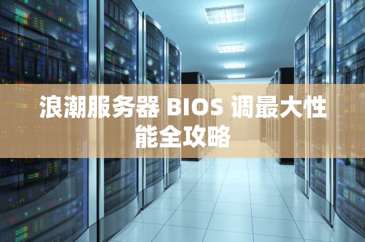 浪潮服务器 BIOS 调最大性能全攻略