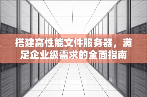 搭建高性能文件服务器，满足企业级需求的全面指南