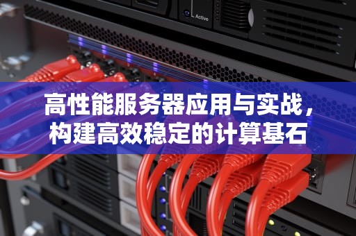 高性能服务器应用与实战，构建高效稳定的计算基石