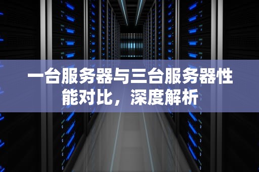 一台服务器与三台服务器性能对比，深度解析