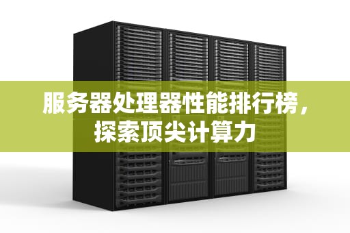 服务器处理器性能排行榜，探索顶尖计算力