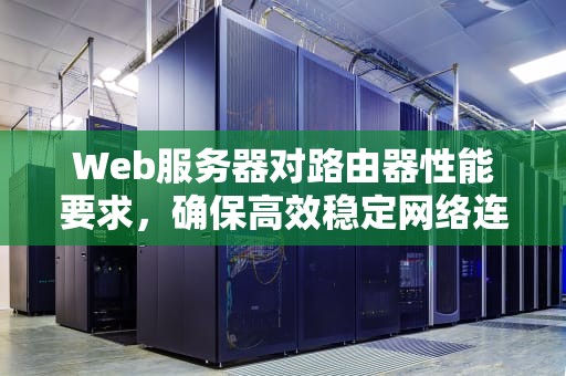 Web服务器对路由器性能要求，确保高效稳定网络连接的关键