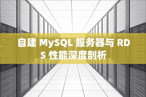 自建 MySQL 服务器与 RDS 性能深度剖析