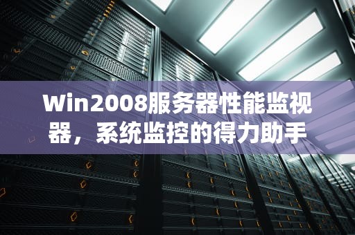 Win2008服务器性能监视器，系统监控的得力助手