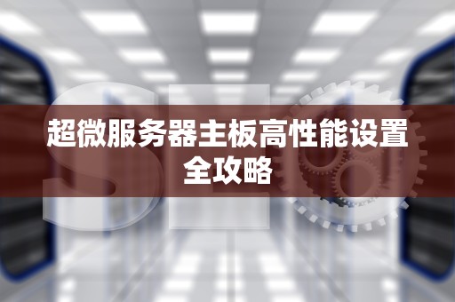 超微服务器主板高性能设置全攻略