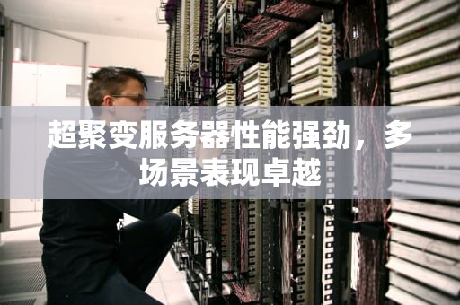 超聚变服务器性能强劲，多场景表现卓越