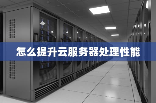 怎么提升云服务器处理性能