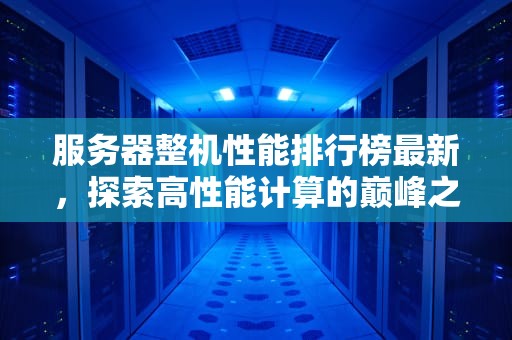 服务器整机性能排行榜最新，探索高性能计算的巅峰之作
