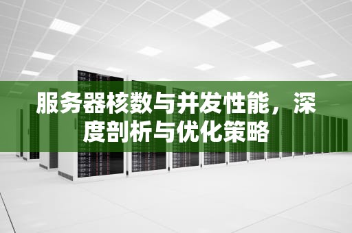 服务器核数与并发性能，深度剖析与优化策略