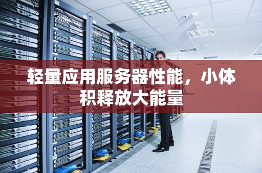 轻量应用服务器性能，小体积释放大能量