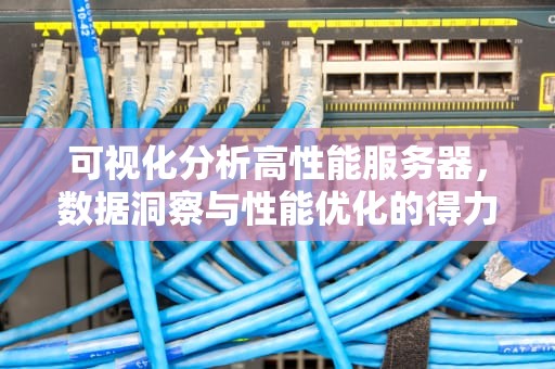 可视化分析高性能服务器，数据洞察与性能优化的得力助手
