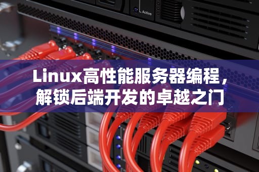 Linux高性能服务器编程，解锁后端开发的卓越之门