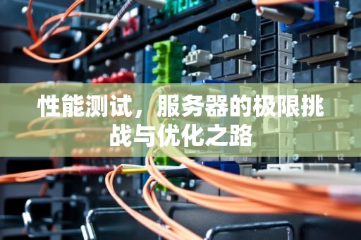 性能测试，服务器的极限挑战与优化之路
