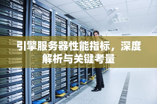 引擎服务器性能指标，深度解析与关键考量