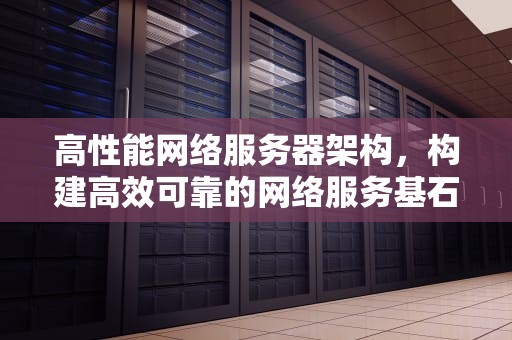 高性能网络服务器架构，构建高效可靠的网络服务基石