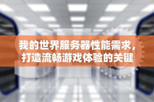 我的世界服务器性能需求，打造流畅游戏体验的关键