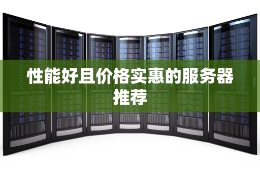 性能好且价格实惠的服务器推荐