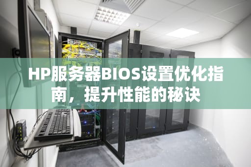 HP服务器BIOS设置优化指南，提升性能的秘诀