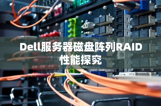 Dell服务器磁盘阵列RAID性能探究