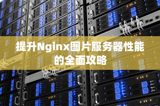 提升Nginx图片服务器性能的全面攻略