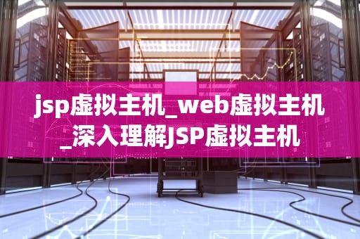 jsp虚拟主机_web虚拟主机_深入理解JSP虚拟主机