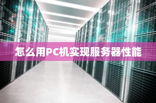 怎么用PC机实现服务器性能