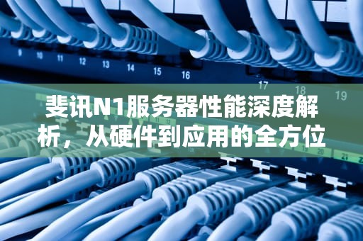 斐讯N1服务器性能深度解析，从硬件到应用的全方位评测