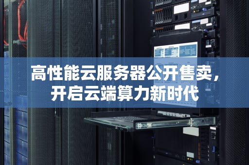 高性能云服务器公开售卖，开启云端算力新时代