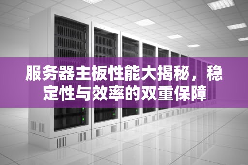 服务器主板性能大揭秘，稳定性与效率的双重保障