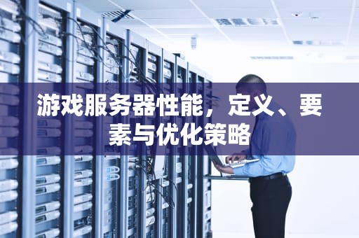 游戏服务器性能，定义、要素与优化策略