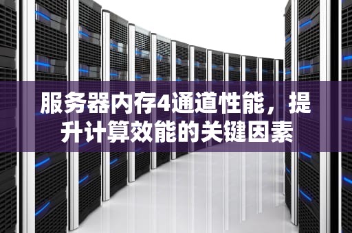 服务器内存4通道性能，提升计算效能的关键因素