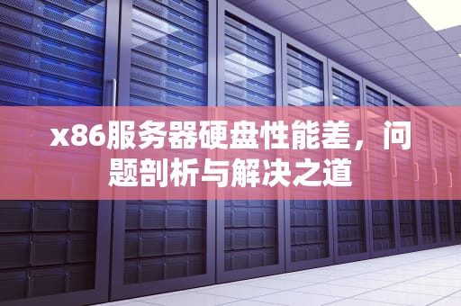x86服务器硬盘性能差，问题剖析与解决之道