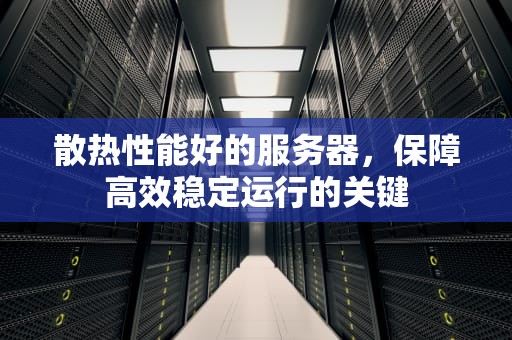 散热性能好的服务器，保障高效稳定运行的关键