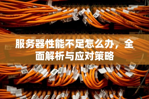 服务器性能不足怎么办，全面解析与应对策略
